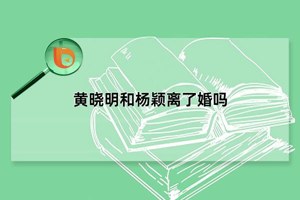 黄晓明和杨颖离了婚吗，2022年1月28日官宣离婚(七年婚姻画上句号)